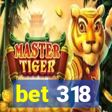 bet 318